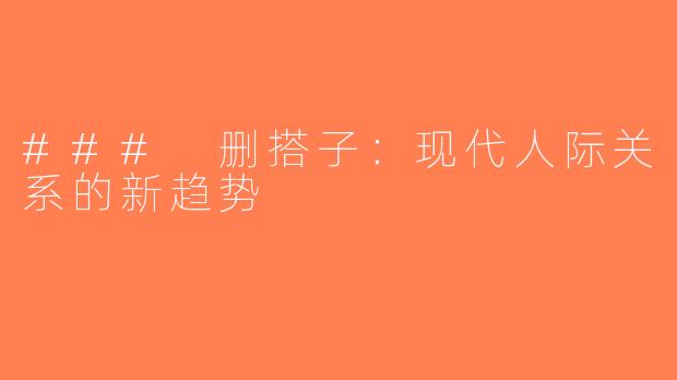 ### 删搭子：现代人际关系的新趋势