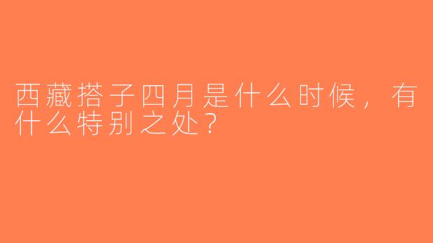 西藏搭子四月是什么时候，有什么特别之处？