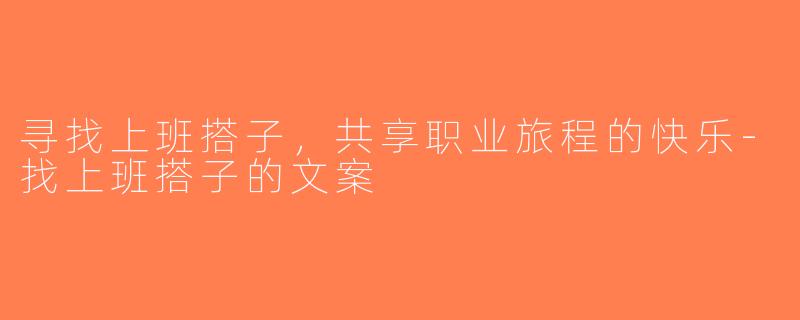 寻找上班搭子，共享职业旅程的快乐-找上班搭子的文案