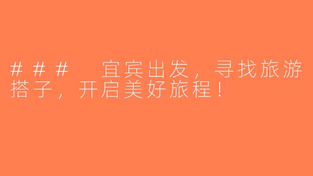 ### 宜宾出发，寻找旅游搭子，开启美好旅程！