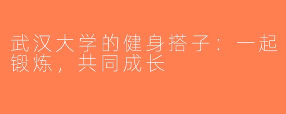 武汉大学的健身搭子：一起锻炼，共同成长