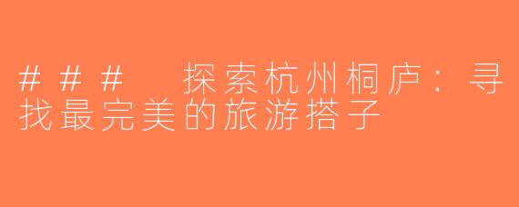 ### 探索杭州桐庐：寻找最完美的旅游搭子