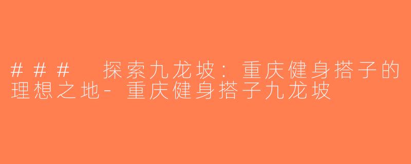 ### 探索九龙坡：重庆健身搭子的理想之地-重庆健身搭子九龙坡