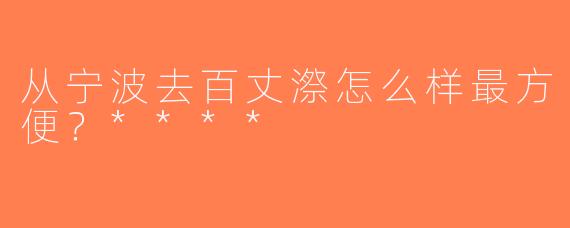 从宁波去百丈漈怎么样最方便？****