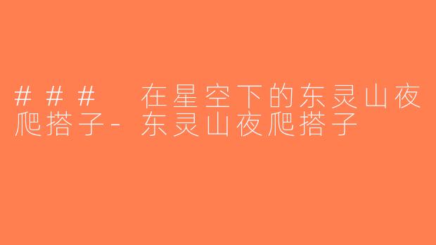 ### 在星空下的东灵山夜爬搭子-东灵山夜爬搭子