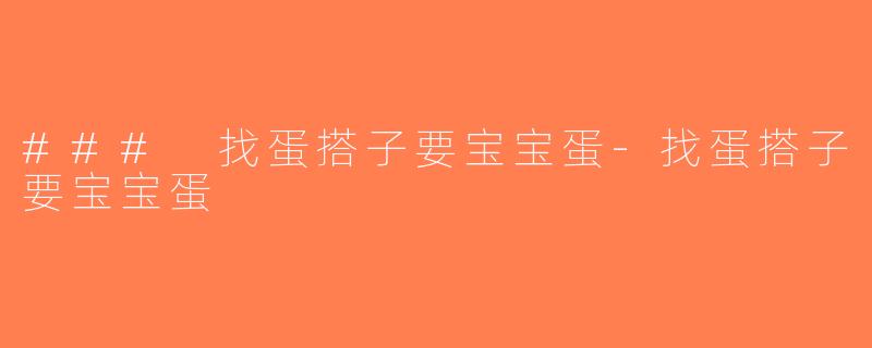 ### 找蛋搭子要宝宝蛋-找蛋搭子要宝宝蛋