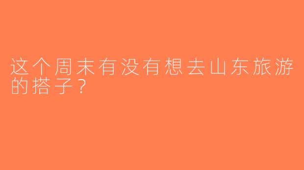 这个周末有没有想去山东旅游的搭子？  