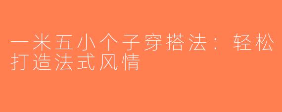 一米五小个子穿搭法：轻松打造法式风情