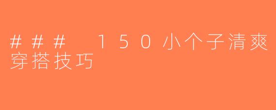 ### 150小个子清爽穿搭技巧