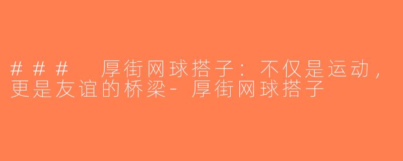 ### 厚街网球搭子：不仅是运动，更是友谊的桥梁-厚街网球搭子