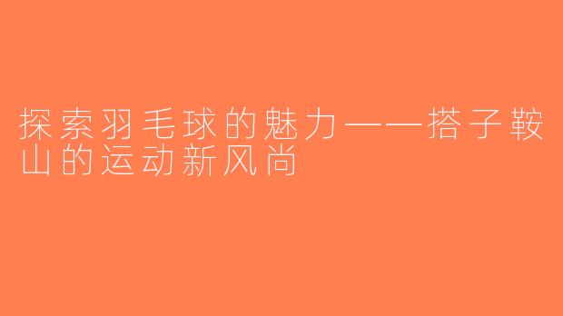 探索羽毛球的魅力——搭子鞍山的运动新风尚