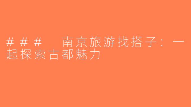 ### 南京旅游找搭子：一起探索古都魅力