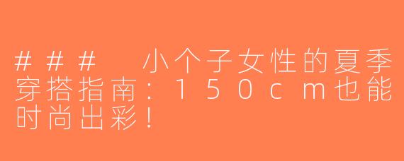 ### 小个子女性的夏季穿搭指南：150cm也能时尚出彩！