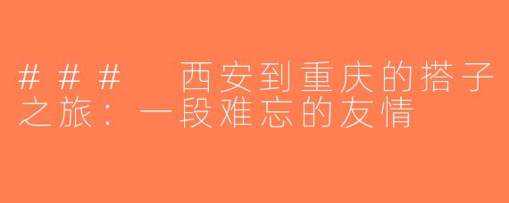 ### 西安到重庆的搭子之旅：一段难忘的友情