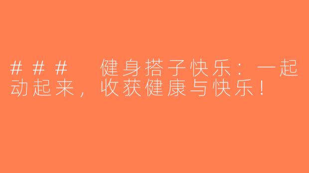 ### 健身搭子快乐：一起动起来，收获健康与快乐！