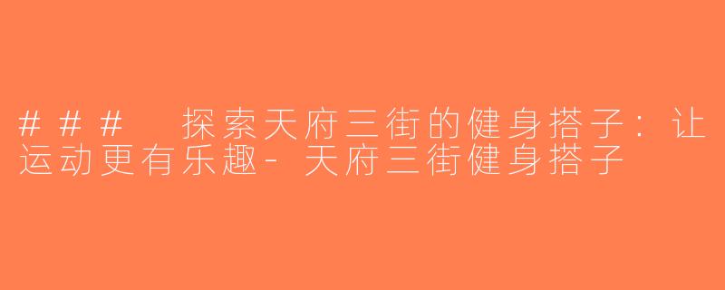### 探索天府三街的健身搭子：让运动更有乐趣-天府三街健身搭子