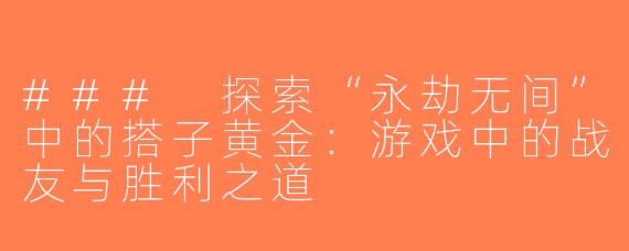 ### 探索“永劫无间”中的搭子黄金：游戏中的战友与胜利之道