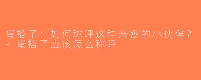 蛋搭子：如何称呼这种亲密的小伙伴？-蛋搭子应该怎么称呼