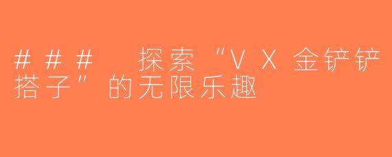 ### 探索“VX金铲铲搭子”的无限乐趣