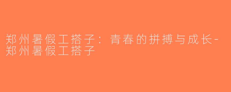 郑州暑假工搭子：青春的拼搏与成长-郑州暑假工搭子
