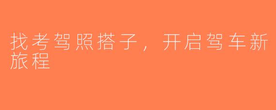 找考驾照搭子，开启驾车新旅程