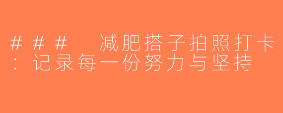 ### 减肥搭子拍照打卡：记录每一份努力与坚持