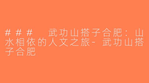 ### 武功山搭子合肥：山水相依的人文之旅-武功山搭子合肥