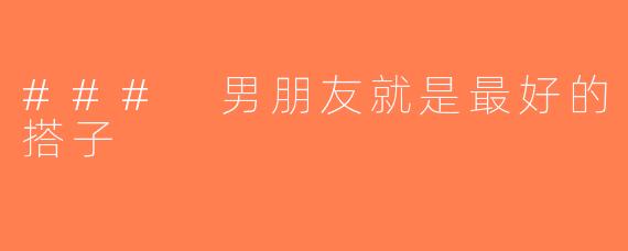 ### 男朋友就是最好的搭子