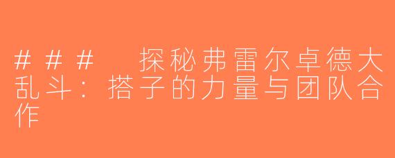 ### 探秘弗雷尔卓德大乱斗：搭子的力量与团队合作