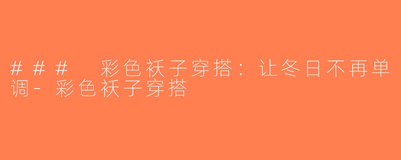 ### 彩色袄子穿搭：让冬日不再单调-彩色袄子穿搭