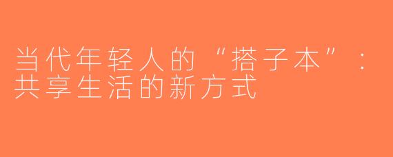 当代年轻人的“搭子本”：共享生活的新方式
