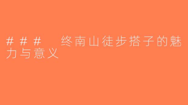 ### 终南山徒步搭子的魅力与意义