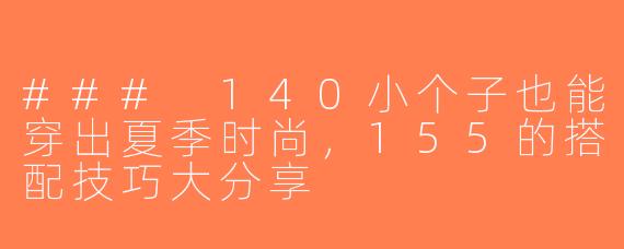 ### 140小个子也能穿出夏季时尚，155的搭配技巧大分享