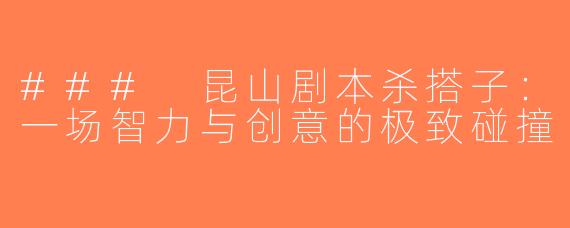 ### 昆山剧本杀搭子：一场智力与创意的极致碰撞