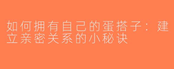如何拥有自己的蛋搭子：建立亲密关系的小秘诀