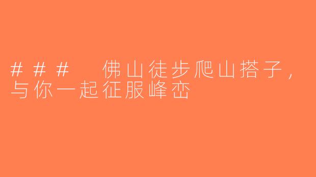 ### 佛山徒步爬山搭子，与你一起征服峰峦