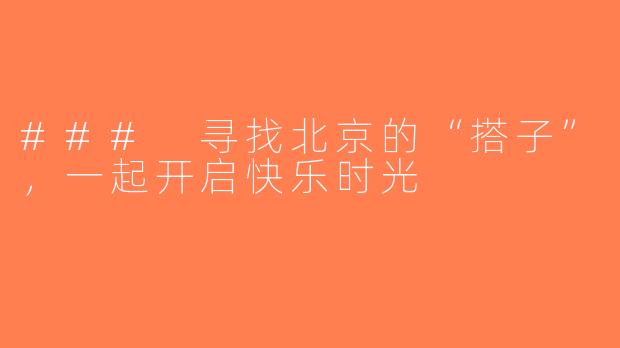 ### 寻找北京的“搭子”，一起开启快乐时光