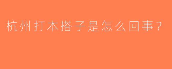 杭州打本搭子是怎么回事？