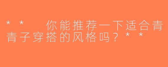 ** 你能推荐一下适合青青子穿搭的风格吗？**