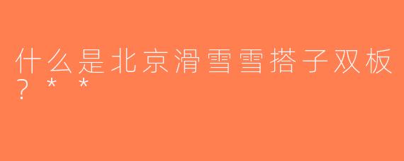 什么是北京滑雪雪搭子双板？**