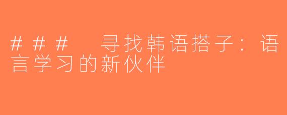 ### 寻找韩语搭子：语言学习的新伙伴