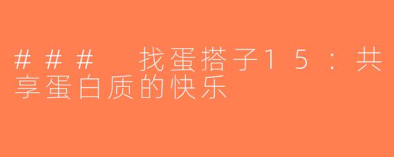 ### 找蛋搭子15：共享蛋白质的快乐