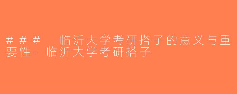 ### 临沂大学考研搭子的意义与重要性-临沂大学考研搭子