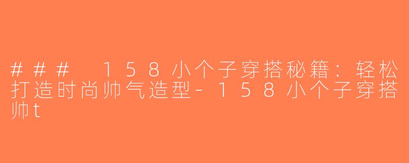 ### 158小个子穿搭秘籍：轻松打造时尚帅气造型-158小个子穿搭帅t