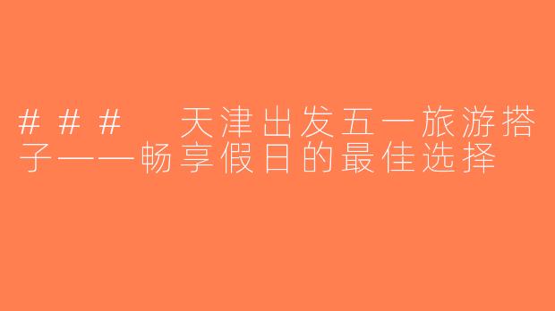### 天津出发五一旅游搭子——畅享假日的最佳选择
