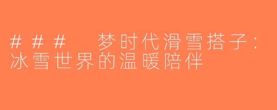 ### 梦时代滑雪搭子：冰雪世界的温暖陪伴