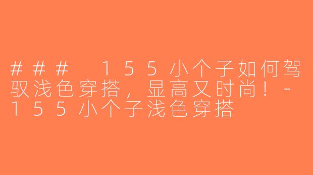 ### 155小个子如何驾驭浅色穿搭，显高又时尚！-155小个子浅色穿搭