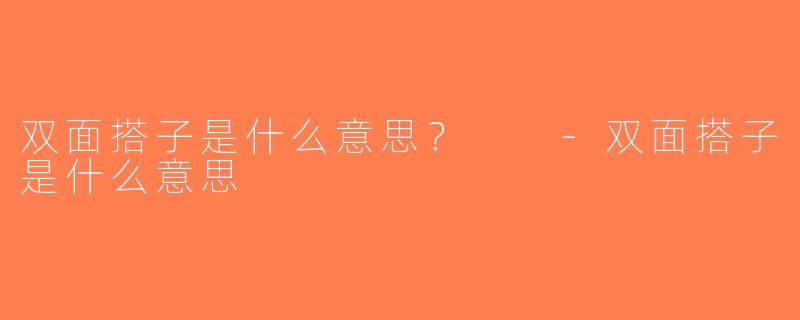 双面搭子是什么意思？  -双面搭子是什么意思