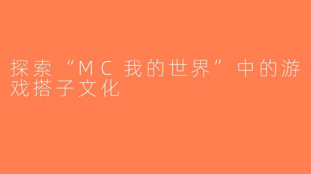 探索“MC我的世界”中的游戏搭子文化