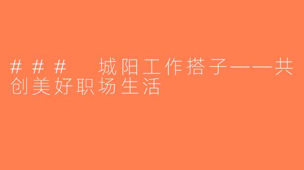 ### 城阳工作搭子——共创美好职场生活
